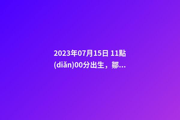 2023年07月15日 11點(diǎn)00分出生，鄒姓起什么名字好聽？名字要八字